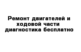 Ремонт двигателей и ходовой части  диагностика бесплатно